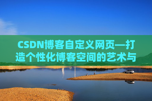 CSDN博客自定义网页—打造个性化博客空间的艺术与技巧